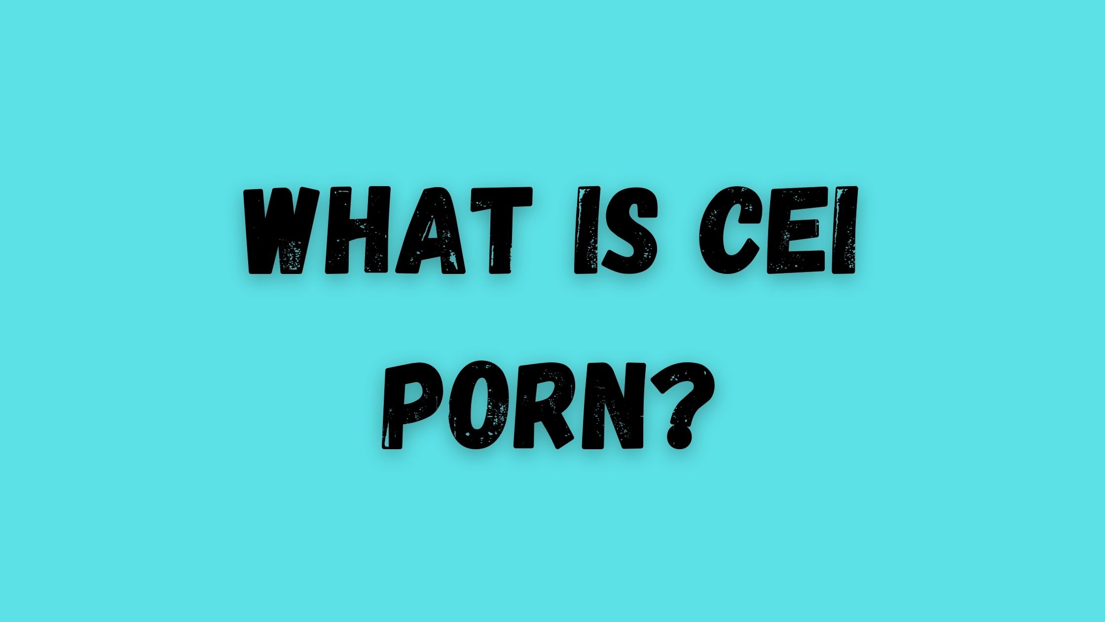 What is CEI Porn? What Does CEI Porn Fetish Mean?