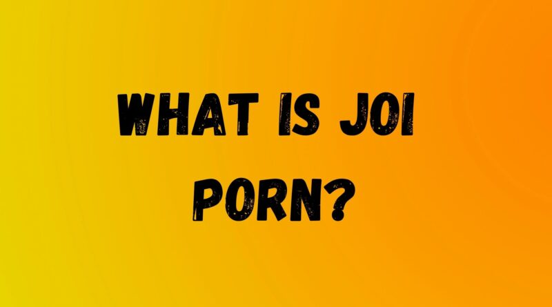 WHAT IS JOI PORN